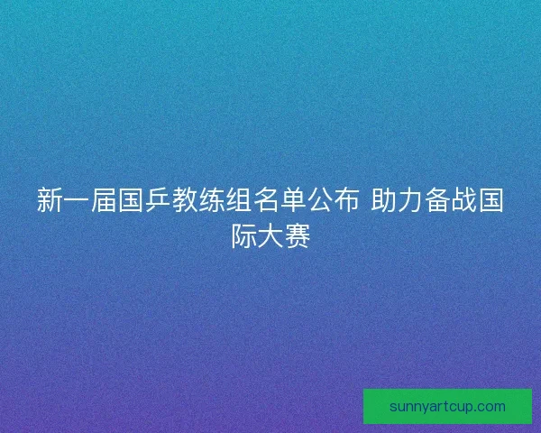 新一届国乒教练组名单公布 助力备战国际大赛
